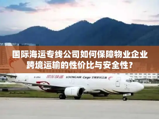 国际海运专线公司如何保障物业企业跨境运输的性价比与安全性？