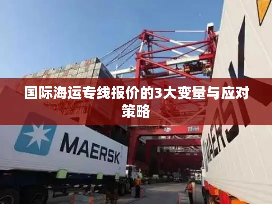 国际海运专线报价的3大变量与应对策略