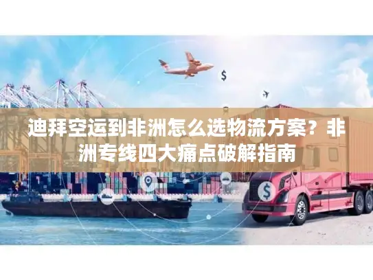 迪拜空运到非洲怎么选物流方案？非洲专线四大痛点破解指南