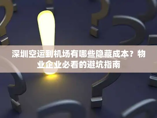深圳空运到机场有哪些隐藏成本?物业企业必看的避坑指南 深圳空运到机场有哪些隐藏成本?物业企业必看的避坑指南