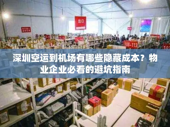 深圳空运到机场有哪些隐藏成本?物业企业必看的避坑指南 深圳空运到机场有哪些隐藏成本?物业企业必看的避坑指南