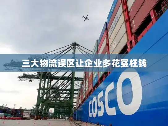 三大物流误区让企业多花冤枉钱