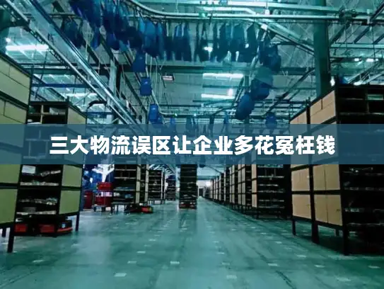 三大物流误区让企业多花冤枉钱