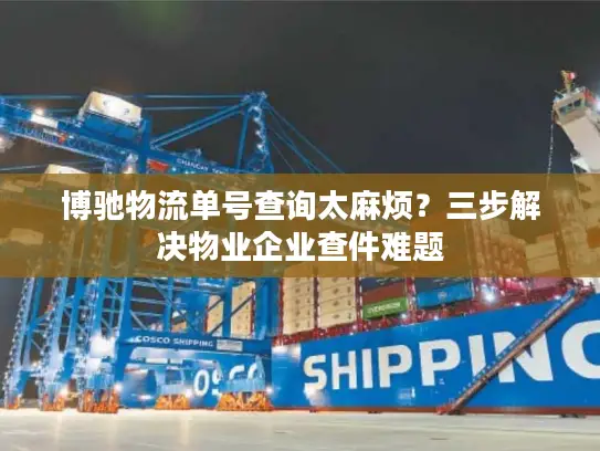 博驰物流单号查询太麻烦？三步解决物业企业查件难题