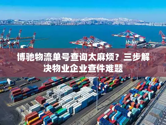 博驰物流单号查询太麻烦？三步解决物业企业查件难题