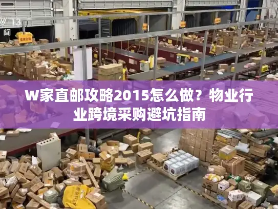 W家直邮攻略2015怎么做？物业行业跨境采购避坑指南