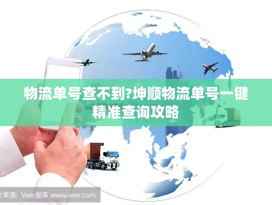 物流单号查不到?坤顺物流单号一键精准查询攻略