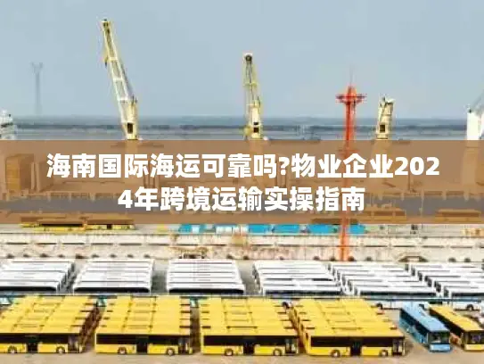 海南国际海运可靠吗?物业企业2024年跨境运输实操指南