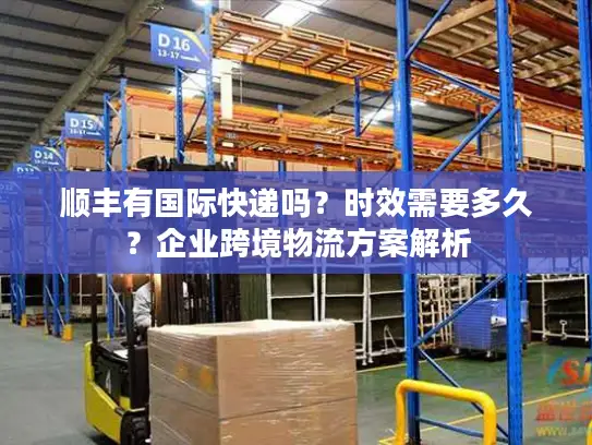 顺丰有国际快递吗？时效需要多久？企业跨境物流方案解析