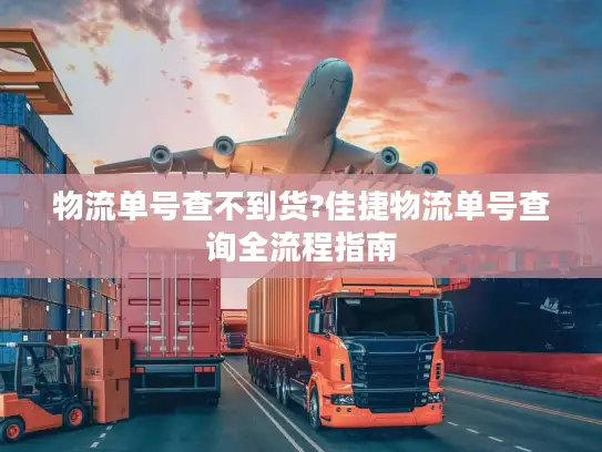 物流单号查不到货?佳捷物流单号查询全流程指南