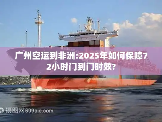 广州空运到非洲:2025年如何保障72小时门到门时效?