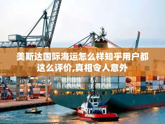 美斯达国际海运怎么样知乎用户都这么评价,真相令人意外