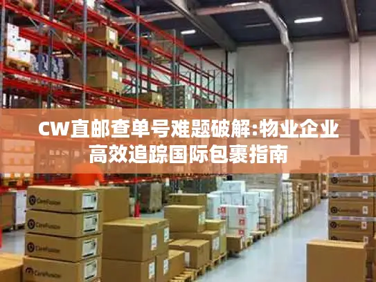 CW直邮查单号难题破解:物业企业高效追踪国际包裹指南