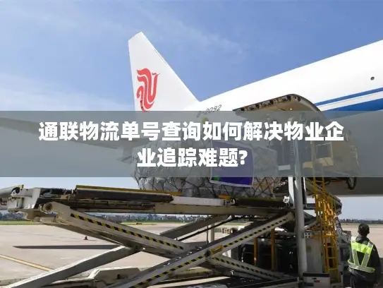 通联物流单号查询如何解决物业企业追踪难题?