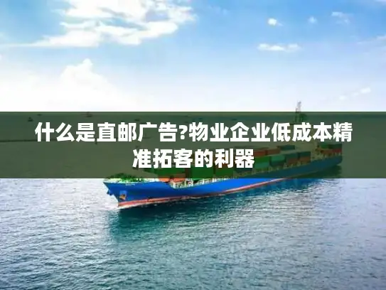 什么是直邮广告?物业企业低成本精准拓客的利器