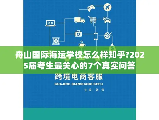 舟山国际海运学校怎么样知乎?2025届考生最关心的7个真实问答