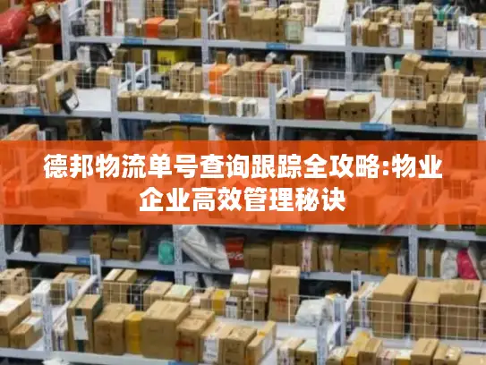 德邦物流单号查询跟踪全攻略:物业企业高效管理秘诀