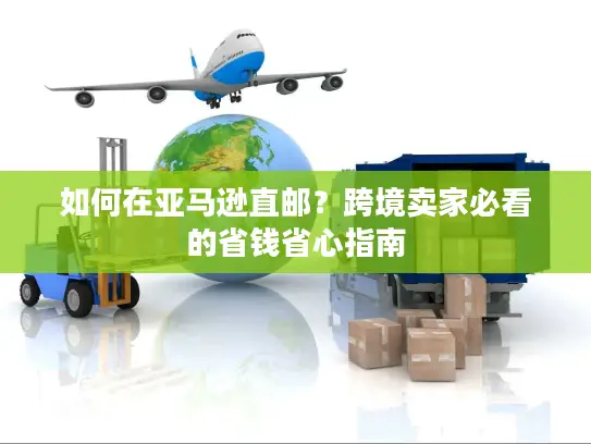 如何在亚马逊直邮？跨境卖家必看的省钱省心指南