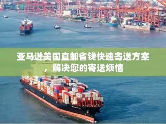 亚马逊美国直邮省钱快速寄送方案,解决您的寄送烦恼 亚马逊美国直邮省钱快速寄送方案,解决您的寄送烦恼
