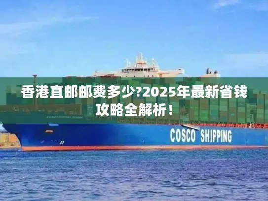 香港直邮邮费多少?2025年最新省钱攻略全解析！