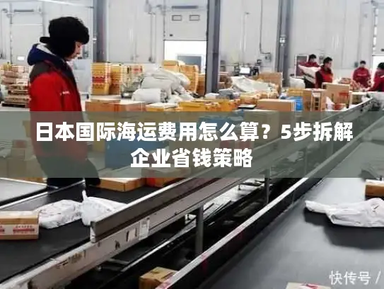 日本国际海运费用怎么算？5步拆解企业省钱策略