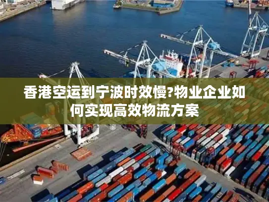 香港空运到宁波时效慢?物业企业如何实现高效物流方案