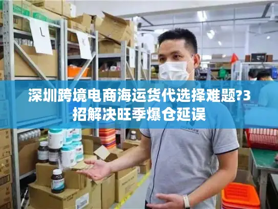深圳跨境电商海运货代选择难题?3招解决旺季爆仓延误