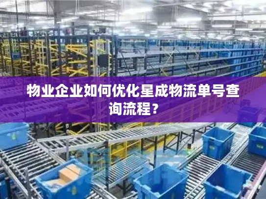 物业企业如何优化星成物流单号查询流程？