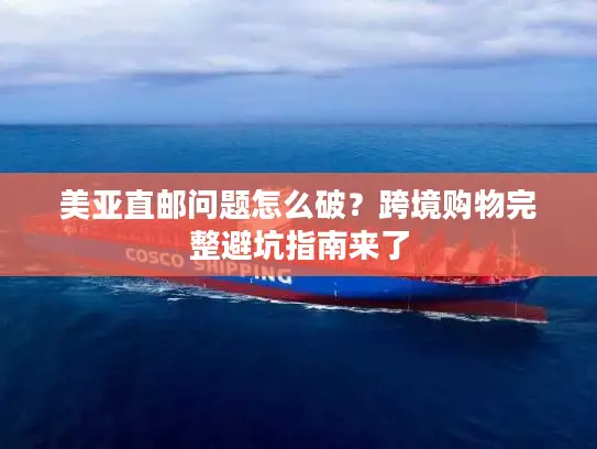 美亚直邮问题怎么破？跨境购物完整避坑指南来了