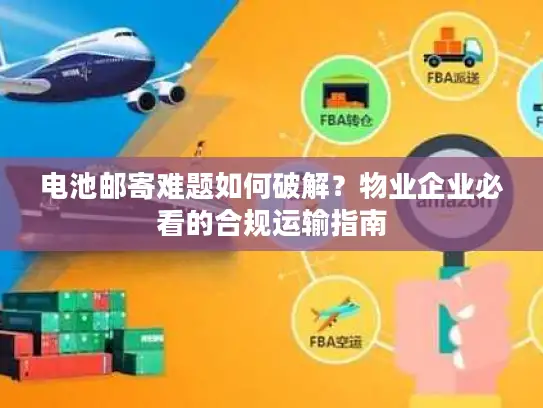 电池邮寄难题如何破解？物业企业必看的合规运输指南