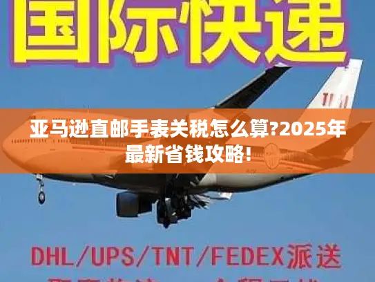 亚马逊直邮手表关税怎么算?2025年最新省钱攻略!
