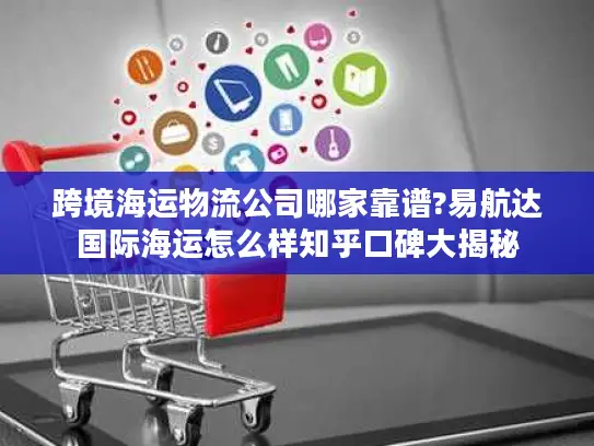 跨境海运物流公司哪家靠谱?易航达国际海运怎么样知乎口碑大揭秘