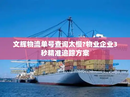 文辉物流单号查询太慢?物业企业3秒精准追踪方案