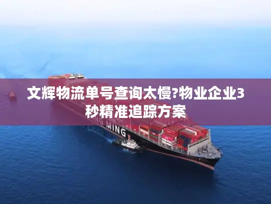 文辉物流单号查询太慢?物业企业3秒精准追踪方案
