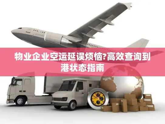 物业企业空运延误烦恼?高效查询到港状态指南
