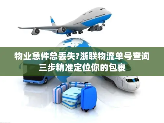 物业急件总丢失?浙联物流单号查询三步精准定位你的包裹