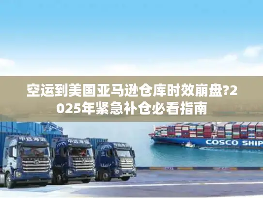 空运到美国亚马逊仓库时效崩盘?2025年紧急补仓必看指南