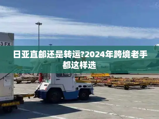 日亚直邮还是转运?2024年跨境老手都这样选