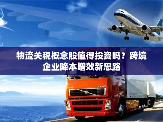 物流关税概念股值得投资吗？跨境企业降本增效新思路