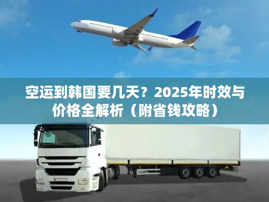 空运到韩国要几天？2025年时效与价格全解析（附省钱攻略）