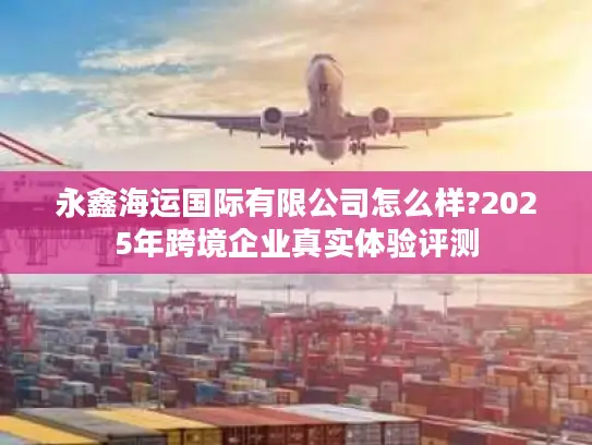 永鑫海运国际有限公司怎么样?2025年跨境企业真实体验评测