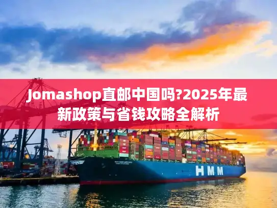 Jomashop直邮中国吗?2025年最新政策与省钱攻略全解析