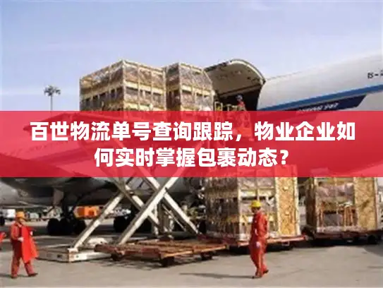 百世物流单号查询跟踪，物业企业如何实时掌握包裹动态？