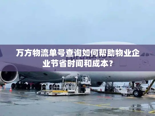 万方物流单号查询如何帮助物业企业节省时间和成本？