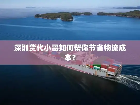 深圳货代小哥如何帮你节省物流成本？