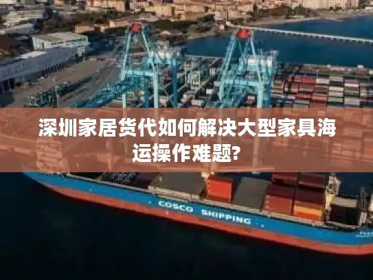 深圳家居货代如何解决大型家具海运操作难题?