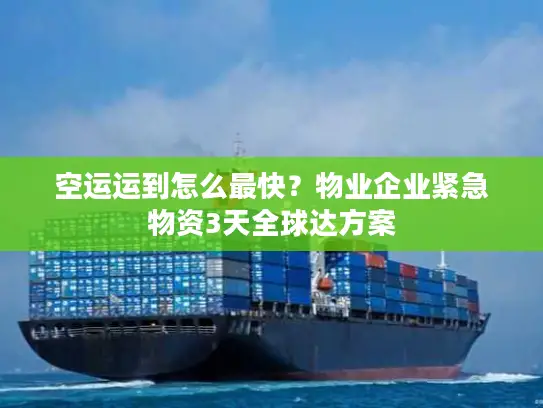 空运运到怎么最快？物业企业紧急物资3天全球达方案