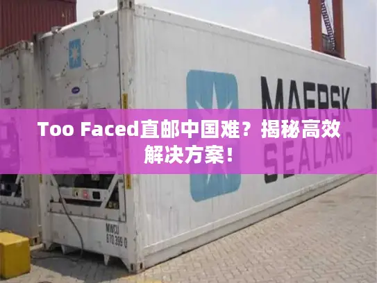 Too Faced直邮中国难？揭秘高效解决方案！