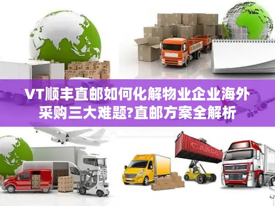 VT顺丰直邮如何化解物业企业海外采购三大难题?直邮方案全解析
