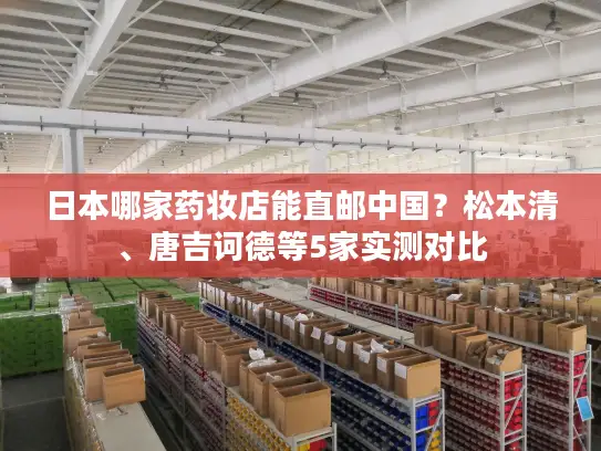 日本哪家药妆店能直邮中国？松本清、唐吉诃德等5家实测对比